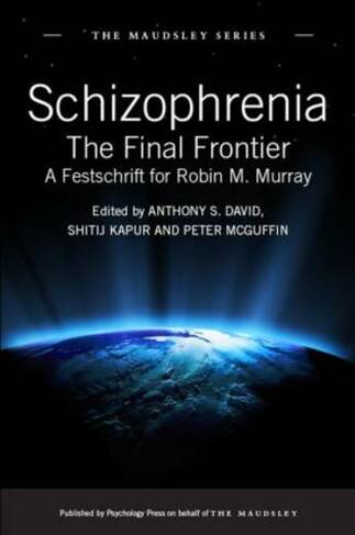 Schizophrenia: The Final Frontier - A Festschrift for Robin M. Murray (Maudsley Series)