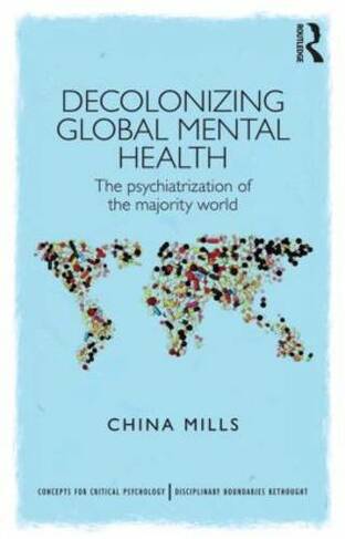 Decolonizing Global Mental Health: The psychiatrization of the majority world (Concepts for Critical Psychology)