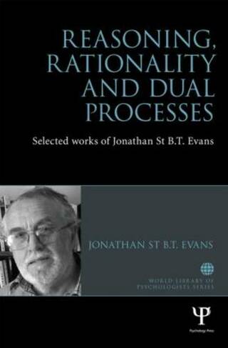 Reasoning, Rationality and Dual Processes: Selected Works of Jonathan St B T Evans (Woburn Education Series)