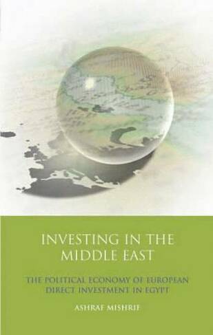 Investing in the Middle East: The Political Economy of European Direct Investment in Egypt (International Library of Economics)