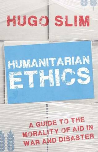 Humanitarian Ethics: A Guide to the Morality of Aid in War and Disaster (UK ed.)