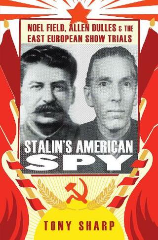 Stalin's American Spy: Noel Field, Allen Dulles and the East European Show-trials