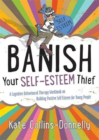Banish Your Self-Esteem Thief: A Cognitive Behavioural Therapy Workbook on Building Positive Self-Esteem for Young People (Gremlin and Thief CBT Workbooks)