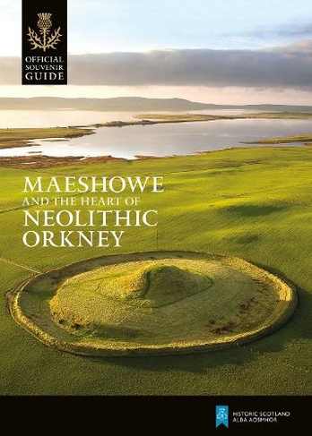 Maeshowe and the Heart of Neolithic Orkney: (Historic Scotland: Official Souvenir Guide)