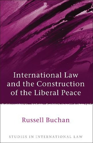 International Law and the Construction of the Liberal Peace: (Studies in International Law)