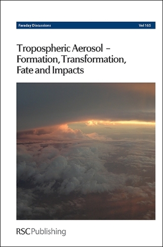 Tropospheric Aerosol-Formation, Transformation, Fate and Impacts: Faraday Discussion 165 (Faraday Discussions Volume 165)
