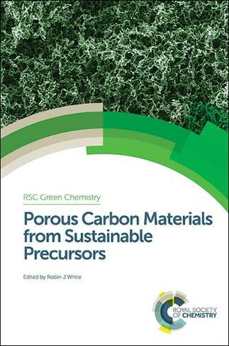 Porous Carbon Materials from Sustainable Precursors: (Green Chemistry Series Volume 32)