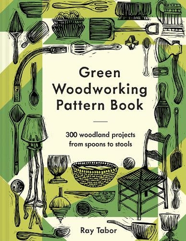 Green Woodworking Pattern Book: 300 woodland projects from spoons to stools