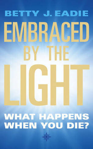 Embraced By The Light: What Happens When You Die? (New edition)