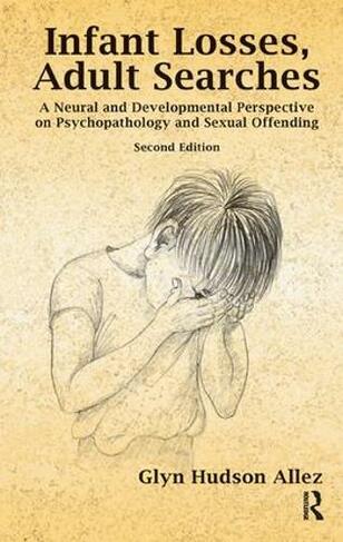 Infant Losses; Adult Searches: A Neural and Developmental Perspective on Psychopathology and Sexual Offending (2nd New edition)