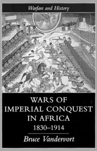 Wars Of Imperial Conquest In Africa, 1830-1914: (Warfare and History)