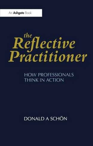 The Reflective Practitioner: How Professionals Think in Action