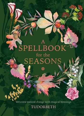 A Spellbook for the Seasons: Welcome Natural Change with Magical Blessings