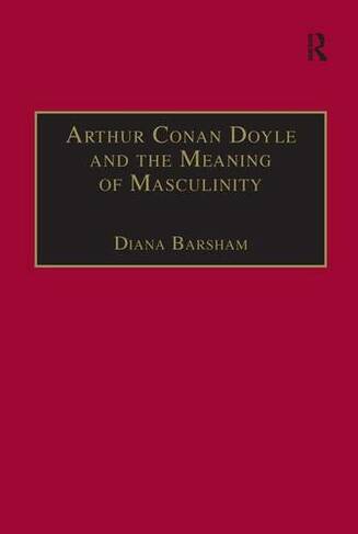 Arthur Conan Doyle and the Meaning of Masculinity: (The Nineteenth Century Series)