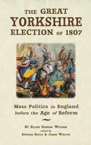The Great Yorkshire Election of 1807: Mass Politics in England Before the Age of Reform
