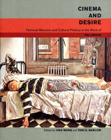 Cinema and Desire: Feminist Marxism and Cultural Politics in the Work of Dai Jinhua