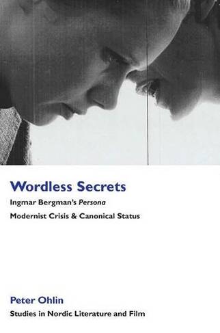 Wordless Secrets - Ingmar Bergman's Persona: Modernist Crisis and Canonical Status (Studies in Nordic Literature and Film)