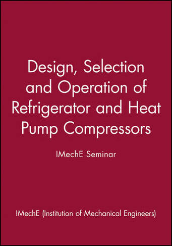 Design, Selection and Operation of Refrigerator and Heat Pump Compressors - IMechE Seminar