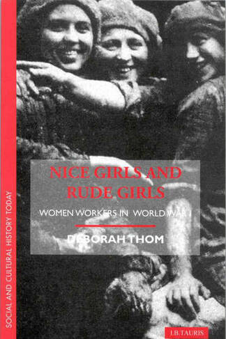 Nice Girls and Rude Girls: Women Workers in World War 1 (Social and Cultural History Today New edition)
