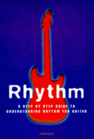 Rhythm: A Step By Step Guide To Understanding Rhythm For Guitar (Re-issue)