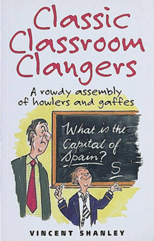 Classic Classroom Clangers: A Rowdy Assembly of Howlers and Gaffes (Classic Clangers)