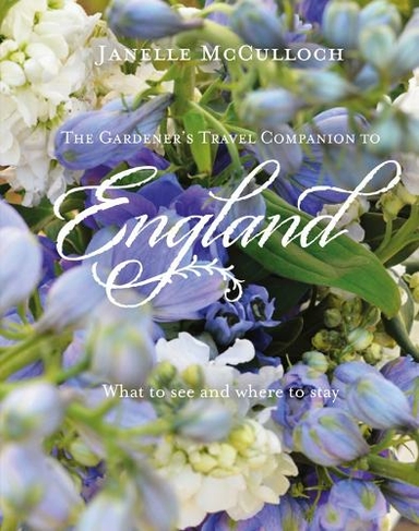 The Gardener's Travel Companion to England: What to see and where to stay