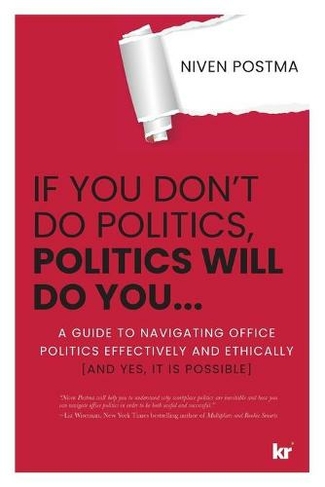 If You Don't Do Politics, Politics Will Do You...: A guide to navigating office politics effectively and ethically. (And yes, it is possible.)