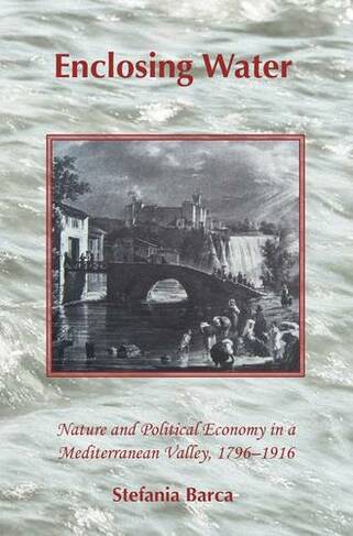 Enclosing Water: Nature and Political Economy in a Mediterranean Valley, 1796-1916