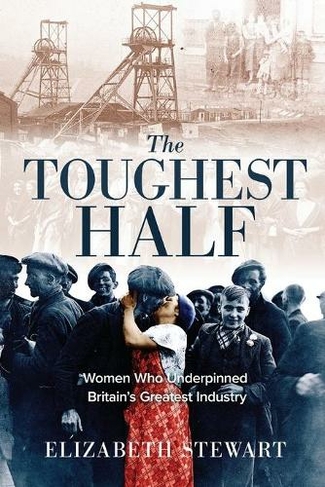 The Toughest Half: Women Who Underpinned Britain's Greatest Industry