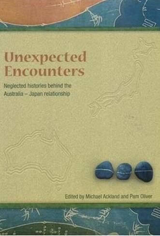 Unneglected Histories Behind the Australia-Japan Relationshipexpected Encounters: Neglected Histories Behind the Australia-Japan Relationship