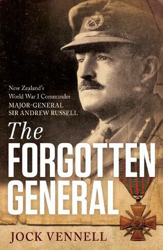 The Forgotten General: New Zealand's World War 1 Commander Major-General Sir Andrew Russell
