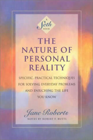 The Nature of Personal Reality: Seth Book - Specific, Practical Techniques for Solving Everyday Problems and Enriching the Life You Know (New edition)