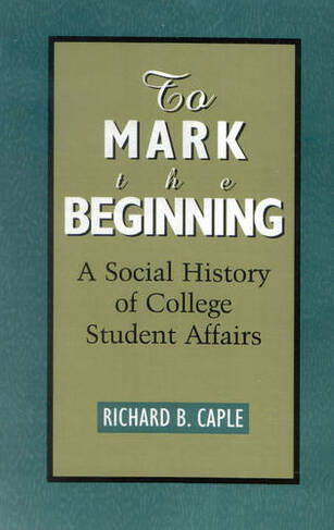 To Mark the Beginning: A Social History of College Student Affairs (American College Personnel Association Series)