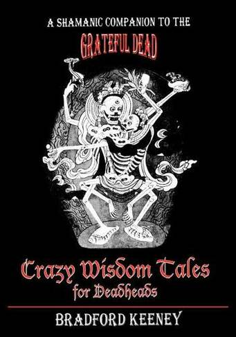 Crazy Wisdom Tales for Dead Heads: A Shamanic Companion to the Grateful Dead
