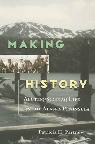 Making History: Alutiiq/Sugpiaq Life on the Alaska Peninsula.