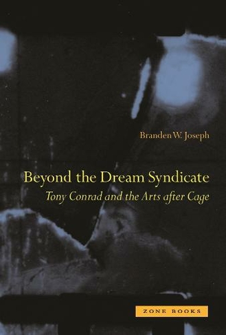 Beyond the Dream Syndicate: Tony Conrad and the Arts After Cage (Zone Books)
