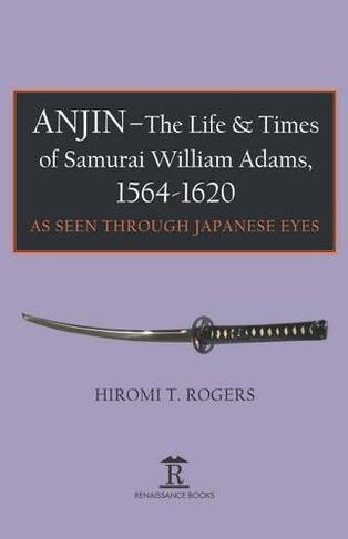 Anjin - The Life and Times of Samurai William Adams, 1564-1620: A Japanese Perspective (New edition)
