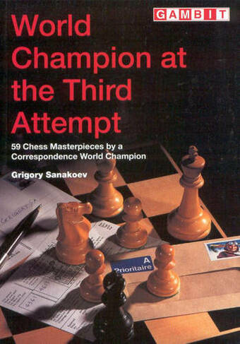 World Champion at the Third Attempt: 59 Chess Masterpieces by a Correspondence World Champion (Gambit chess)
