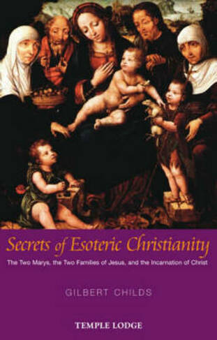 Secrets of Esoteric Christianity: The Two Marys, the Two Families of Jesus, and the Incarnation of Christ