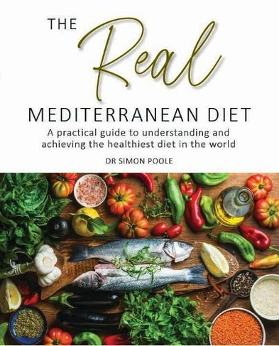 The Real Mediterranean Diet: A practical guide to understanding and achieving the healthiest diet in the world