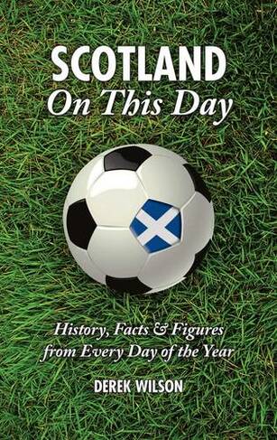 Scotland On This Day (Football): History, Facts & Figures from Every Day of the Year (On This Day)