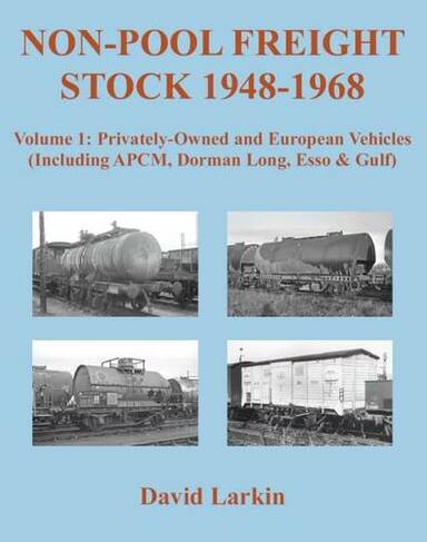 Non-Pool Freight Stock 1948-1968: Privately-Owned and European Vehicles (Including APCM, Dorman Long, Esso & Gulf): Part 1