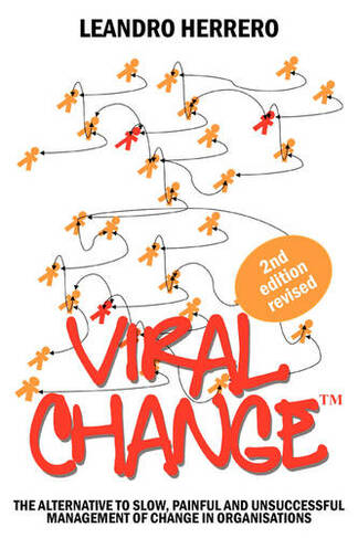 Viral Change: The Alternative to Slow, Painful and Unsuccessful Management of Change in Organisations (2nd Revised edition)