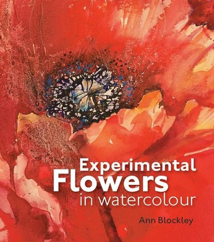 Experimental Flowers in Watercolour: Creative techniques for painting flowers and plants