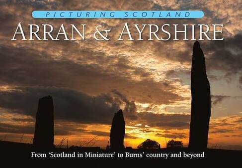Arran & Ayrshire: Picturing Scotland: From 'Scotland in Miniature' to Burns' country and beyond (Picturing Scotland)