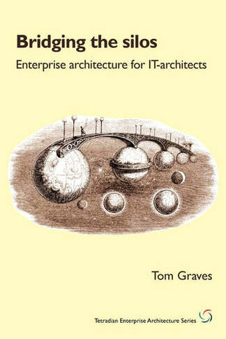 Bridging the Silos: Enterprise Architecture for It-Architects (Tetradian Enterprise Architecture)