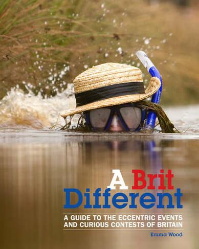 A Brit Different: A Guide to the Eccentric Events and Curious Contests of Britain