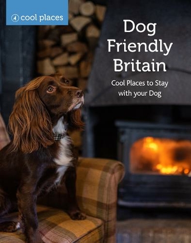 Dog Friendly Britain: Cool Places to Stay with your Dog (Cool Places)