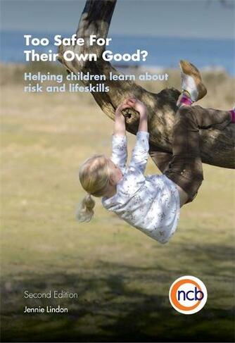 Too Safe For Their Own Good?, Second Edition: Helping children learn about risk and life skills (2nd Revised edition)