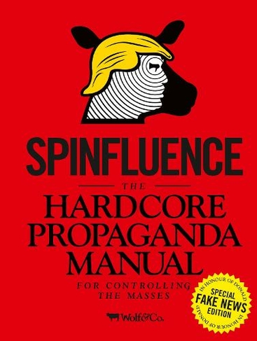 Spinfluence. The Hardcore Propaganda Manual for Controlling the Masses: Fake News Special Edition